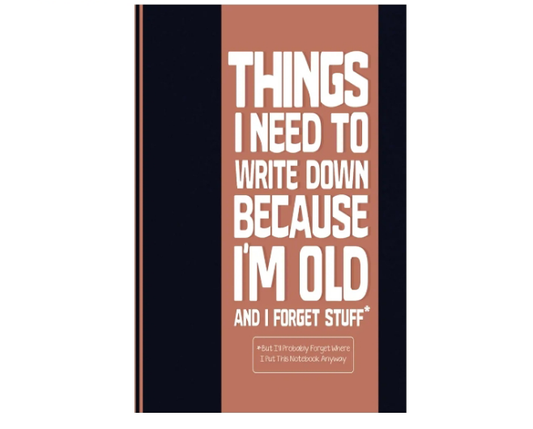 Things I Need To Write Down Because I'm Old And I Forget Stuff: Blank Lined Notebook With A Funny Cover, Gift For Elderly & Coworkers